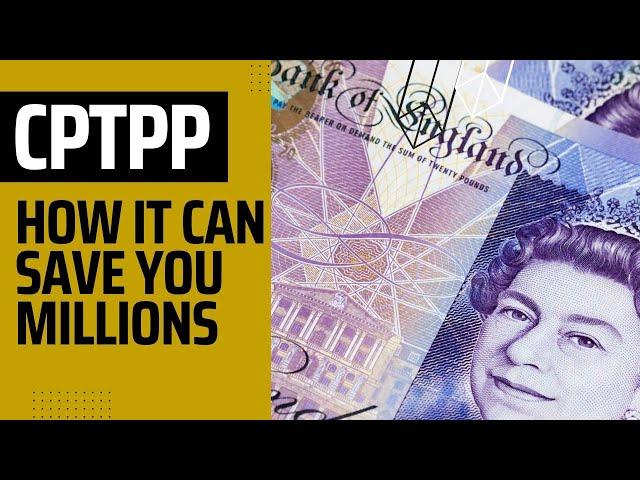 Why CPTPP Matters to the UK and Can Save Your UK Business Money And Grow Your Global Sales