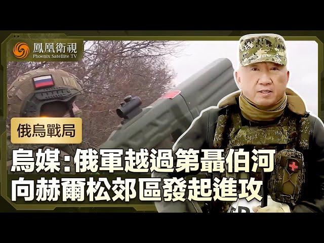 【俄烏戰局】烏媒：俄軍向赫爾松郊區發起進攻，俄軍指已摧毀烏在赫爾松外圍最大防空系統｜盧宇光前方報道｜鳳凰衛視