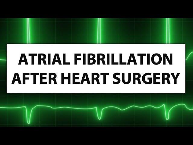 Atrial Fibrillation After Heart Surgery: What Should Patients Know?