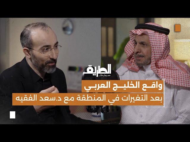 واقع الخليج العربي بعد التغيرات في المنطقة مع د.سعد الفقيه | بودكاست الطريق