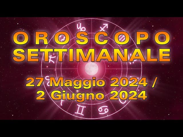 Oroscopo della Settimana dal 27 Maggio al 2 Giugno 2024!