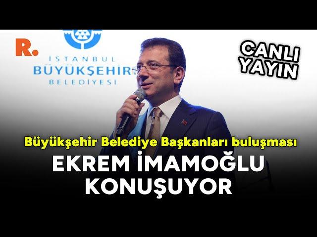 İmamoğlu, Büyükşehir Belediye Başkanları Buluşması'nda #CANLI