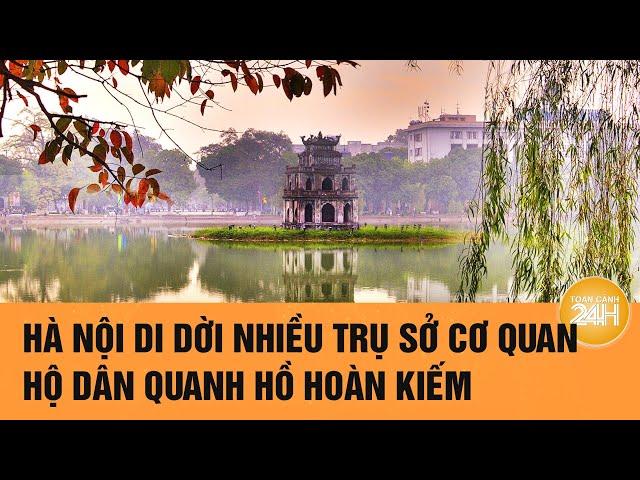 Nóng: Hà Nội di dời nhiều hộ dân quanh Hồ Gươm, bố trí tái định cư ở Đông Anh