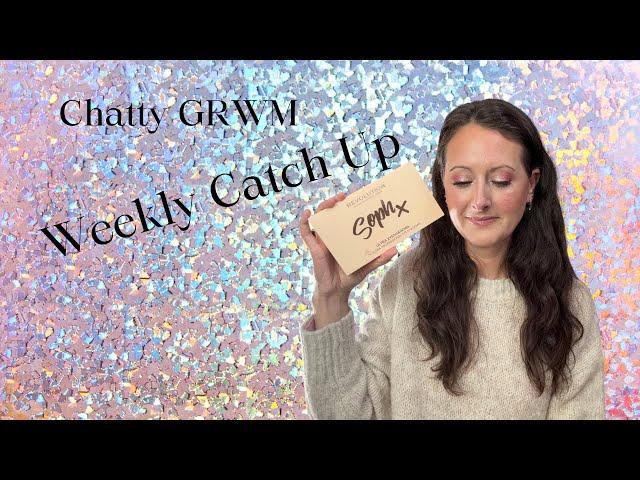 Chatty GRWM // Weekly Catch Up