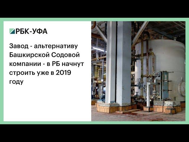 Завод - альтернативу Башкирской содовой компании - в РБ начнут строить уже в 2019 году