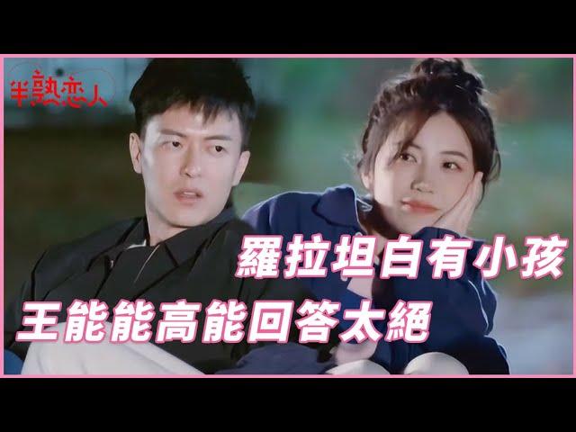 忐忑！羅拉坦白自己生過小孩，王能能高能回答太絕 | 半熟戀人 Love Actually |綜劇安利社