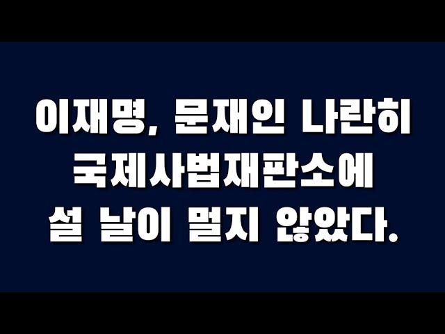 이재명, 문재인 나란히 국제사법재판소에 설 날이 멀지 않았다