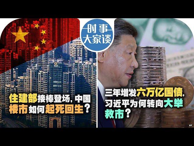 10/17【时事大家谈】住建部接棒登场，中国楼市如何起死回生?三年增发六万亿国债, 习近平为何转向大举救市?