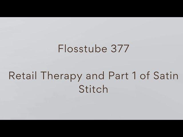 Flosstube 377 - Retail Therapy and Part 1 of satin stitch