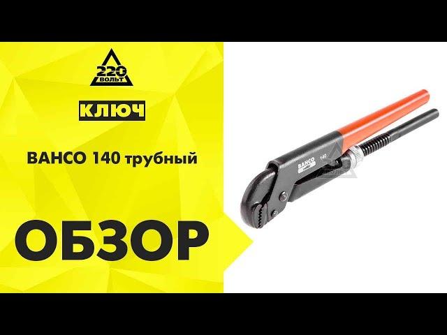 Обзор Ключ BAHCO 140 трубный