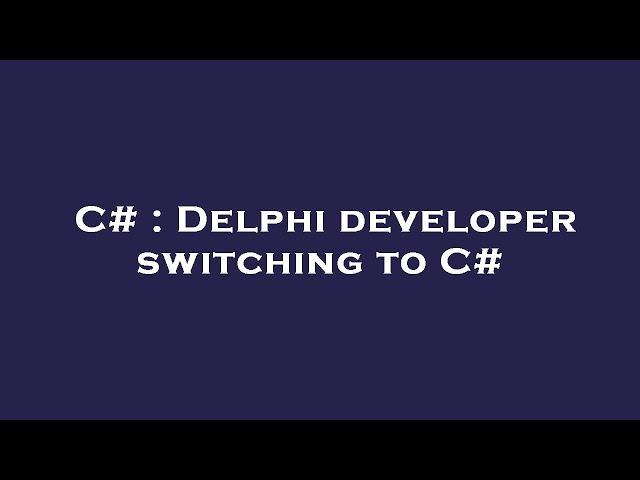 C# : Delphi developer switching to C#