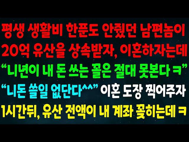 (반전신청사연)평생 생활비 안준 남편이 20억 유산 상속받자 이혼하자는데 "니년이 내 돈 쓰는 꼴 절대 못봐" "니돈 쓸일 없어" 이혼도장 찍자 유산 전액이 내 계좌에 꽂히는데