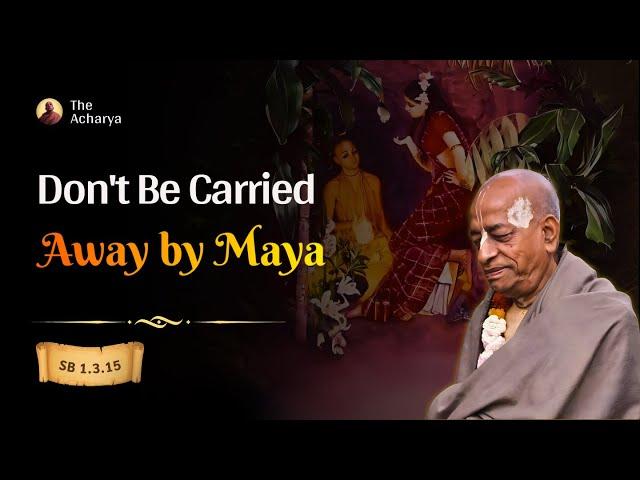 Don't Be Carried Away by Maya | Srila Prabhupada | SB 1.3.15