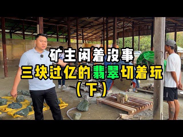 矿主闲着没事！三块过亿的翡翠切着玩（下）—— | 缅邦矿业强总 | 缅甸翡翠矿区 | 翡翠源头 | 赌石 | 翡翠原石 | 缅甸宝石矿 | 缅甸金矿