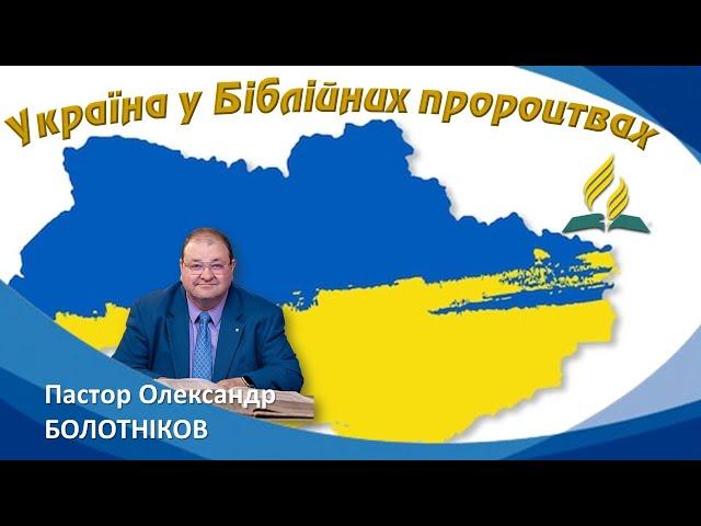«Україна у Біблійних пророцтвах» Пастор Олександр БОЛОТНІКОВ