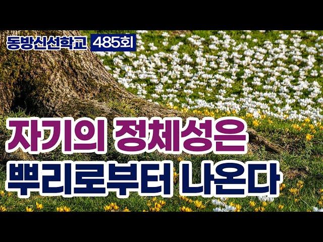 동방신선학교 [485회]  나의 정체성은 뿌리로 부터 나온다 / 동방신선학교 수행의 시간