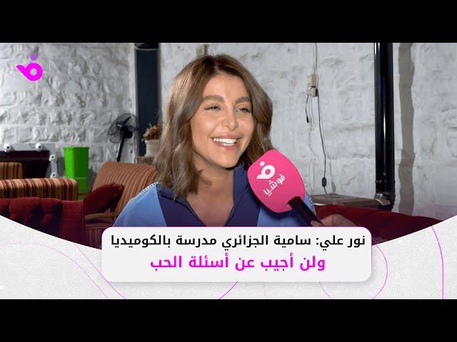 نور علي: سامية الجزائري مدرسة بالكوميديا.. ولن أجيب عن أسئلة الحب