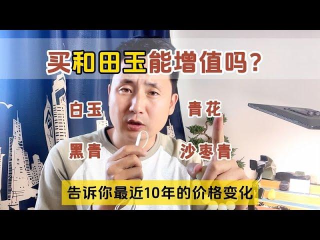 买和田玉能增值吗？10年前买的玉现在值多少钱？马哥劝你谨慎入手