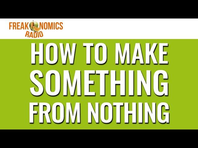 616. How to Make Something from Nothing | Freakonomics Radio