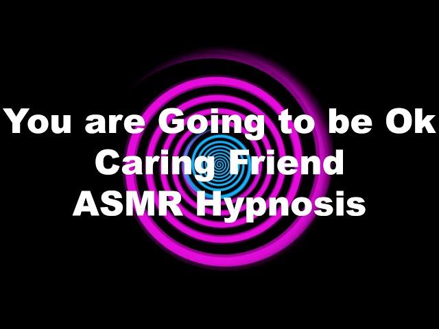 You are Going to be Ok Caring Friend ASMR Hypnosis