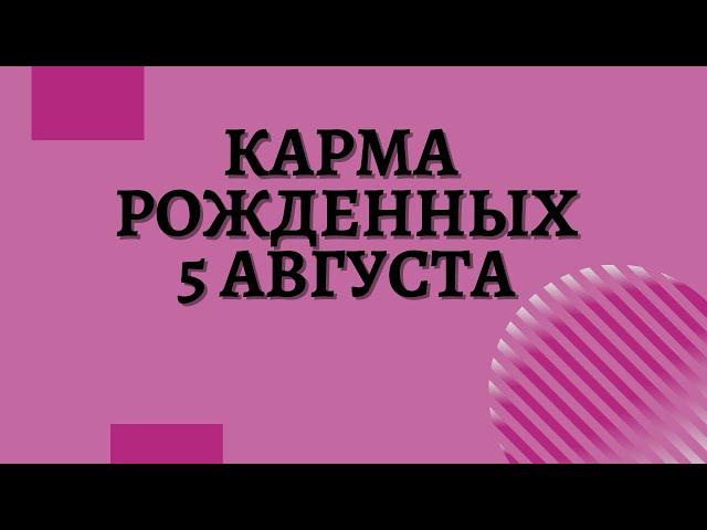 5 августа - Карма рожденных в этот день, независимо от года рождения