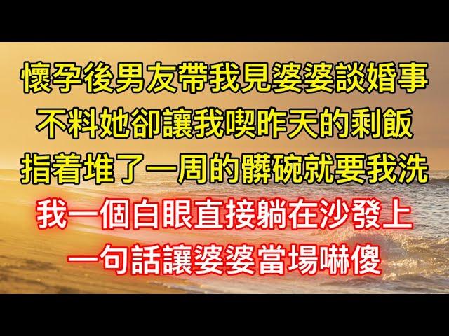 懷孕後男友帶我見婆婆談婚事，不料她卻讓我喫昨天的剩飯，指着堆了一周的髒碗就要我洗，我一個白眼直接躺在沙發上，一句話讓婆婆當場嚇傻