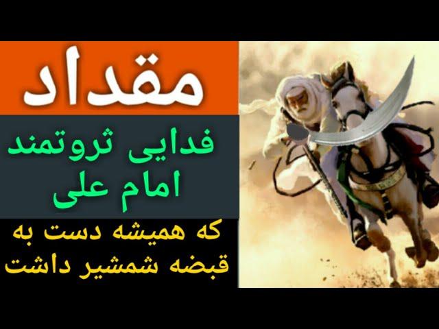 مقداد کیست فدایی ثروتمند امام علی که همیشه دست به قبضه شمشیر داشت