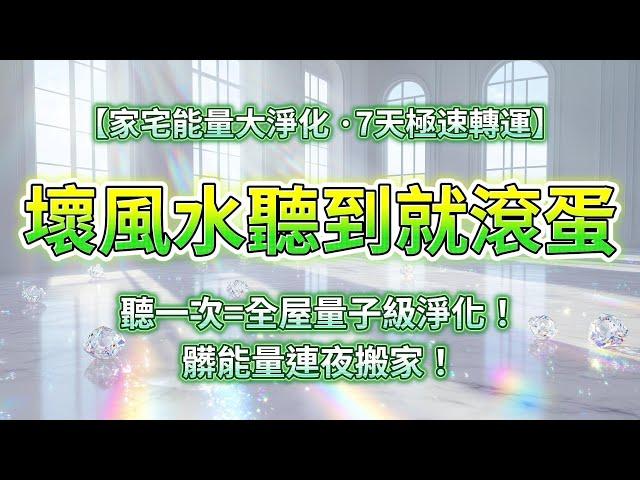 【家宅能量大淨化】家宅正被宇宙打掃中...7天極速轉運！負能量自動退散，打造「高能量之屋」，每聽一次=全屋量子級淨化！髒能量連夜搬家！壞風水聽到就滾蛋！房子越住越旺！家在變成"心想事成"顯化器！️