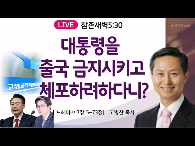 [새벽] 대통령을 출국 금지시키고 체포하려하다니? | 24.12.10 | 느7:5~73ㅣ운정참존교회 고병찬 목사