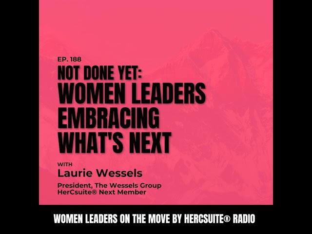 Not Done Yet: Women Leaders Embracing What's NEXT with Laurie Wessels, President, The Wessels Group