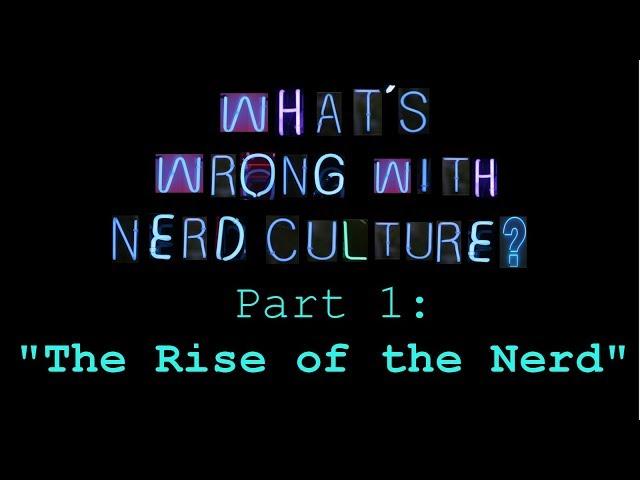 What's Wrong with Nerd Culture, Part 1: "The Rise of the Nerd"