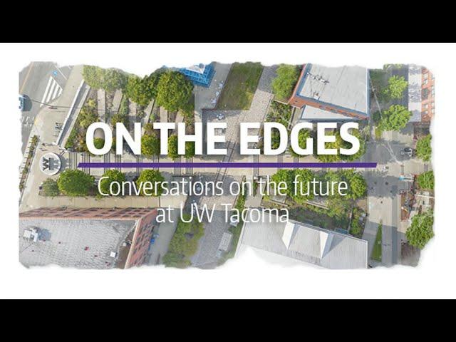 On The Edges - Conversations on the Future at UW Tacoma