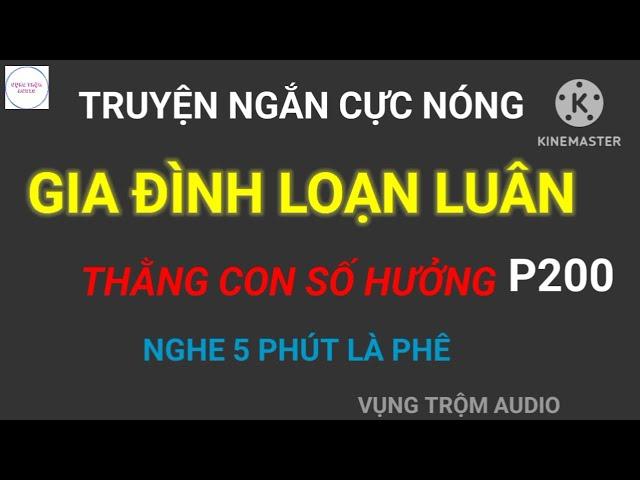 Truyện Ngắn Cực Nóng | GIA ĐÌNH LOẠN LUÂN - THẰNG CON SỐ HƯỞNG | P200 | VỤNG TRỘM AUDIO