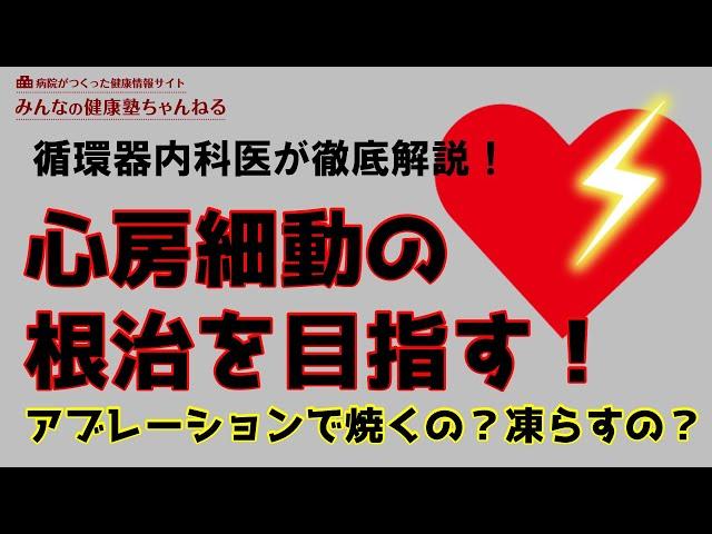 【循環器内科医が徹底解説！】『心房細動の根治を目指す！アブレーションで焼くの？凍らすの？』