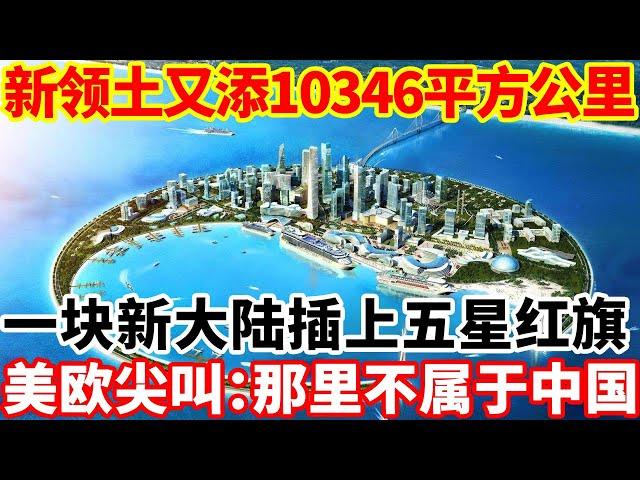 新领土又添10346平方公里，一块新大陆插上五星红旗，面积顶得上3个台湾！美欧尖叫：那里不属于中国！