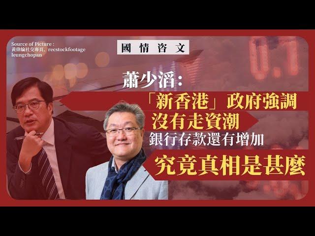 【國情咨文 054 】蕭少滔：「新香港」政府強調沒有走資潮，銀行存款還有增加，究竟真相是甚麼？