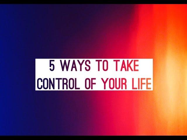 5 Ways To Take Control Of Your Life