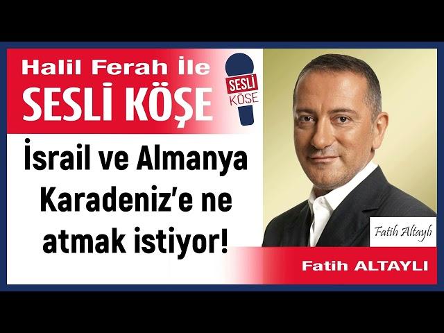 Fatih Altaylı: 'İsrail ve Almanya Karadeniz’e ne atmak istiyor!' 26/06/24 Halil Ferah ile Sesli Köşe