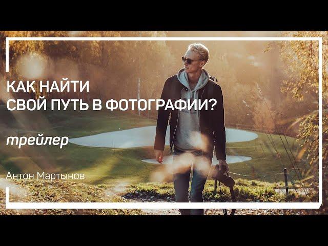 Трейлер класса «Как найти свой путь в фотографии?» Антон Мартынов