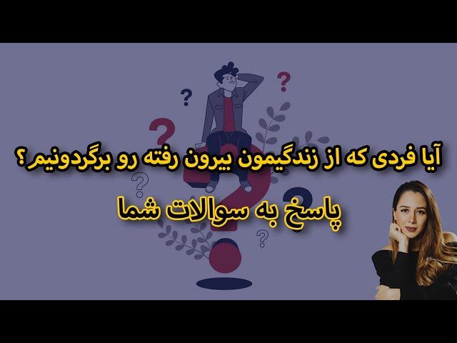 آیا فردی که از زندگیمون بیرون رفته رو برگردونیم؟پاسخ به سوالات