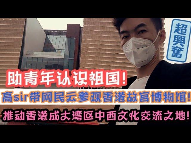 高sir帶網民雲參觀香港故宮博物館!助青年認識祖國，推動香港成中西文化交流之地!