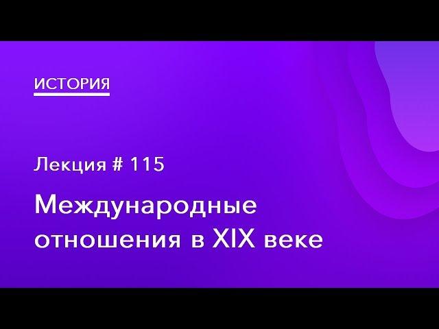 115. Международные отношения в XIX веке