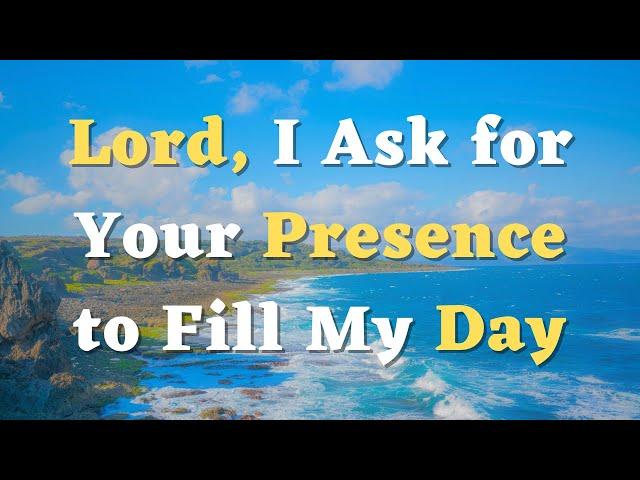 A Morning Prayer - Lord, I Ask for Your Presence to Fill My Day