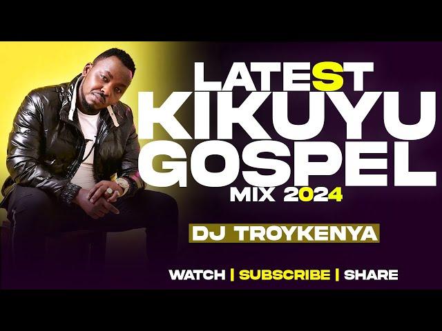 LATEST KIKUYU GOSPEL MIX 2024 | DJ TROY KENYA | SAMMY IRUNGU | SAMMY K | JANE MUTHONI