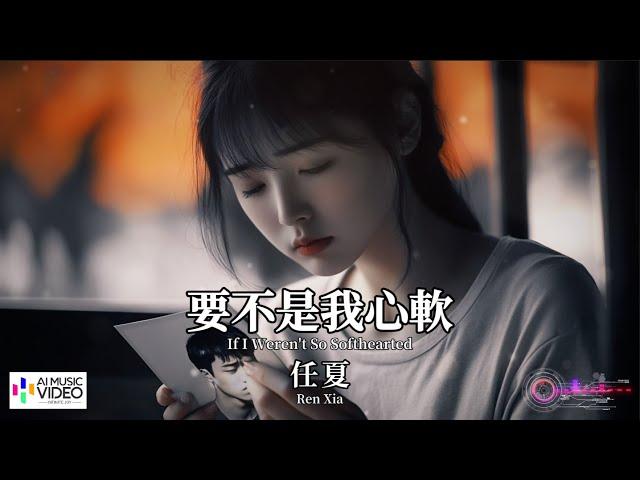 【高清MV】任夏 - 要不是我心軟【Pinyin + Eng Sub | AI音樂視頻 | 繁體拼音英文動態字幕】Ren Xia