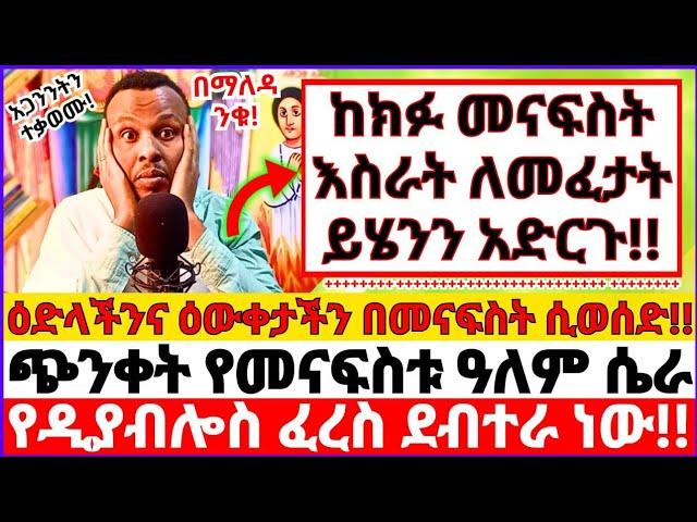 ከክፉ መናፍስት እስራት ለመፈታት ይሄንን አድርጉ! || ዕድላችንና ዕውቀታችን በመናፍስት ሲወሰድ መንቃት አልቻልንም || ባዶነትና ጭንቀት የመናፍስቱ ዓለም 