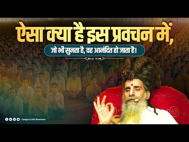 ऐसा क्या है इस प्रवचन में, जो भी सुनता है,वह आनंदित हो जाता है। Sadguru Shri Riteshwar Ji