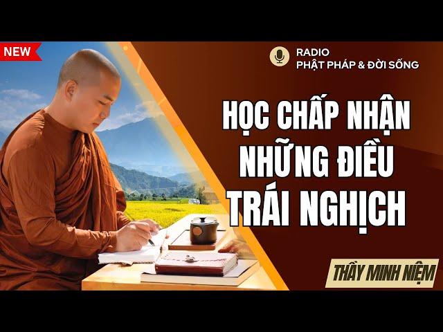 Học cách Chấp Nhận những điều Trái Nghịch, Thầy Minh Niệm, Radio Phật Pháp & Đời Sống