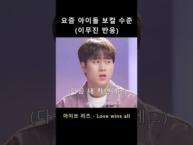 요즘 아이돌 보컬 수준 (아이브 리즈 Love wins all 이무진 반응)