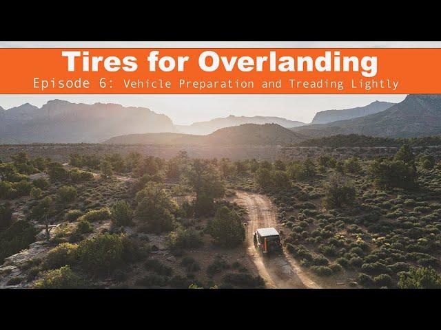 Tires for Overlanding Episode 6: Vehicle Preparation and Treading Lightly